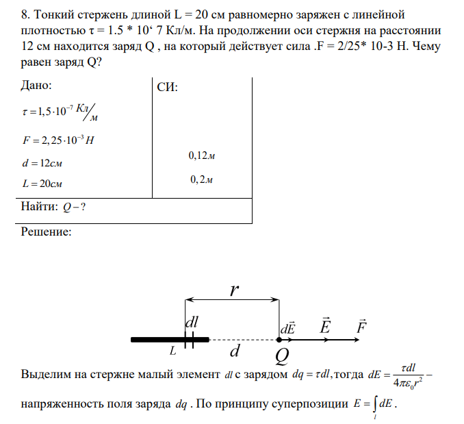 Тонкий стержень длиной L = 20 см равномерно заряжен с линейной плотностью τ = 1.5 * 10‘ 7 Кл/м. На продолжении оси стержня на расстоянии 12 см находится заряд Q , на который действует сила .F = 2/25* 10-3 Н. Чему равен заряд Q?