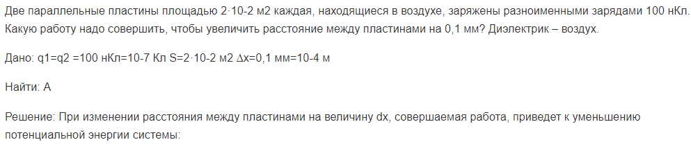 Две параллельные пластины площадью 2·10-2 м2 каждая, находящиеся в воздухе, заряжены разноименными зарядами 100 нКл. Какую работу надо совершить, чтобы увеличить расстояние между пластинами на 0,1 мм?