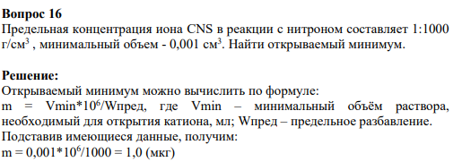 Вопрос 16 Предельная концентрация иона CNS в реакции с нитроном составляет 1:1000 г/см3 , минимальный объем - 0,001 см3 . Найти открываемый минимум.