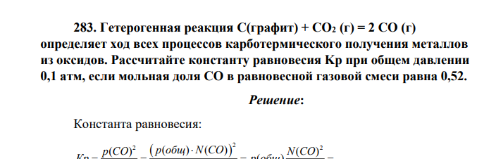 Гетерогенная реакция С(графит) + СО2 (г) = 2 СО (г) определяет ход всех процессов карботермического получения металлов из оксидов. Рассчитайте константу равновесия Kр при общем давлении 0,1 атм, если мольная доля СО в равновесной газовой смеси равна 0,52.