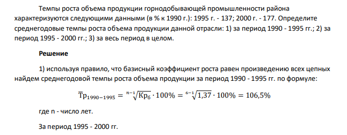 Темпы роста объема продукции горнодобывающей промышленности района характеризуются следующими данными (в % к 1990 г.): 1995 г. - 137; 2000 г. - 177. Определите среднегодовые темпы роста объема продукции данной отрасли: 1) за период 1990 - 1995 гг.; 2) за период 1995 - 2000 гг.; 3) за весь период в целом.