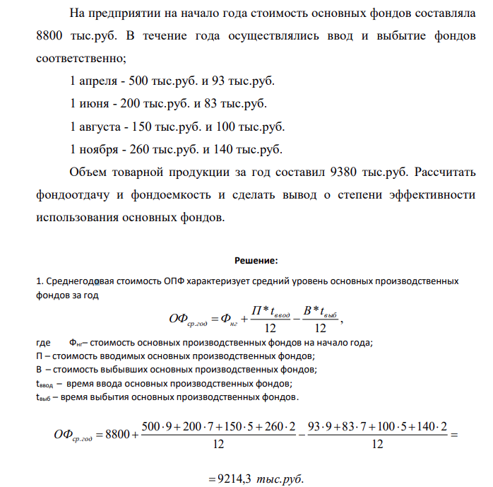 На предприятии на начало года стоимость основных фондов составляла 8800 тыс.руб. В течение года осуществлялись ввод и выбытие фондов соответственно; 1 апреля - 500 тыс.руб. и 93 тыс.руб. 1 июня - 200 тыс.руб. и 83 тыс.руб. 1 августа - 150 тыс.руб. и 100 тыс.руб. 1 ноября - 260 тыс.руб. и 140 тыс.руб. Объем товарной продукции за год составил 9380 тыс.руб. Рассчитать фондоотдачу и фондоемкость и сделать вывод о степени эффективности использования основных фондов.