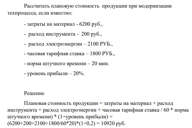 Рассчитать плановую стоимость продукции при модернизации техпроцесса, если известно: - затраты на материал - 6200 руб., - расход инструмента - 200 руб., - расход электроэнергии – 2100 РУБ., - часовая тарифная ставка – 1800 РУБ., - норма штучного времени – 20 мин. - уровень прибыли – 20%.