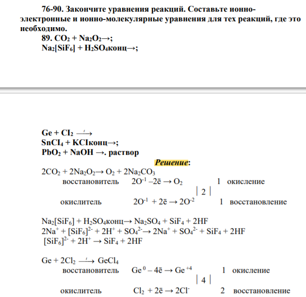 Закончите уравнения реакций. Составьте ионноэлектронные и ионно-молекулярные уравнения для тех реакций, где это необходимо. 89. CO2 + Na2O2→; Na2[SiF6] + H2SO4конц→; Ge + CI2 t SnCI4 + KCIконц→; PbO2 + NaOH →. раствор
