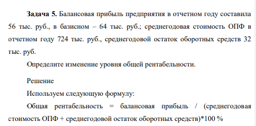 Балансовая прибыль предприятия в отчетном году составила 56 тыс. руб., в базисном – 64 тыс. руб.; среднегодовая стоимость ОПФ в отчетном году 724 тыс. руб., среднегодовой остаток оборотных средств 32 тыс. руб. Определите изменение уровня общей рентабельности.