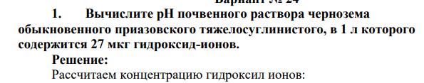 Вычислите pH почвенного раствора чернозема обыкновенного приазовского тяжелосуглинистого, в 1 л которого содержится 27 мкг гидроксид-ионов