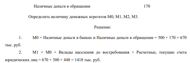 Дано ( в тыс. руб.): Наличные деньги в банках 500 Срочные вклады 1630 Депозитные сертификаты 645 Расчетные, текущие счета юридических лиц 448 Вклады населения до востребования 300 Наличные деньги в обращении 170 Определить величину денежных агрегатов М0, М1, М2, М3.