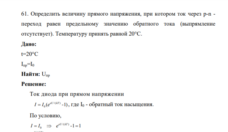 61. Определить величину прямого напряжения, при котором ток через р-n - переход равен предельному значению обратного тока (выпрямление отсутствует). Температуру принять равной 20°С. Дано: t=20°С Iпр=I0 Найт