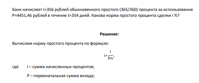 Банк начисляет I=356 рублей обыкновенного простого (365/360) процента за использование P=4451,46 рублей в течение t=354 дней. Какова норма простого процента сделки i %?
