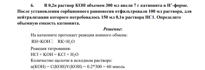 В 0,2н раствор КОН объемом 300 мл ввели 7 г катионита в Н+ -форме. После установления сорбционного равновесия отфильтровали 100 мл раствора, для нейтрализации которого потребовалось 150 мл 0,1н раствора НС1.