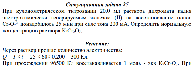 При кулонометрическом титровании 20,0 мл раствора дихромата калия электрохимически генерируемым железом (II) на восстановление ионов Сr2О7 2- понадобилось 25 мин при силе тока 200 мА. Определить нормальную концентрацию раствора К2Сr2О7.