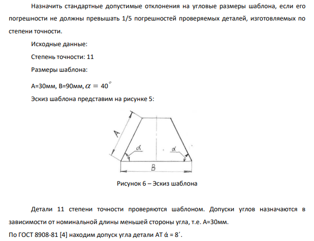 Назначить стандартные допустимые отклонения на угловые размеры шаблона, если его погрешности не должны превышать 1/5 погрешностей проверяемых деталей, изготовляемых по степени точности. Исходные данные: Степень точности: 11 Размеры шаблона: А=30мм, В=90мм, 40 Эскиз шаблона представим на рисунке 5: