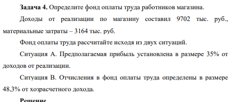 Определите фонд оплаты труда работников магазина. Доходы от реализации по магазину составил 9702 тыс. руб., материальные затраты – 3164 тыс. руб. Фонд оплаты труда рассчитайте исходя из двух ситуаций. Ситуация А.