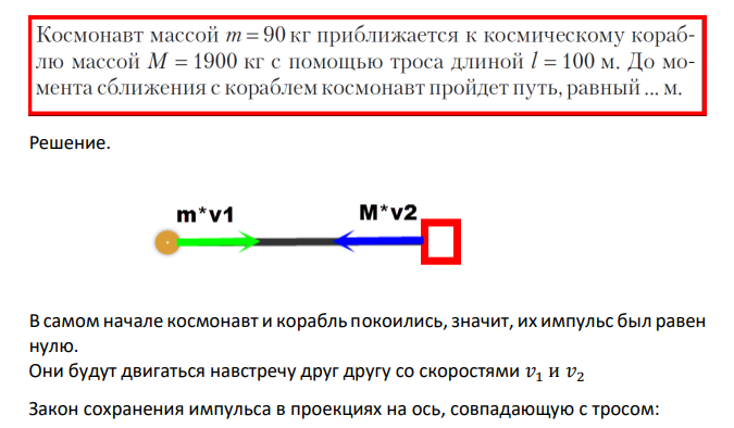 Космонавт массой m=90 кг приближается к космическому кораблю массой M = 1900 кг с помощью троса длиной l = 100 м. До момента сближения с кораблем космонавт пройдет путь, равный ... m