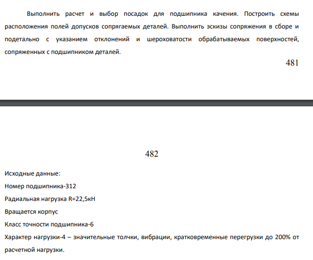 Выполнить расчет и выбор посадок для подшипника качения. Построить схемы расположения полей допусков сопрягаемых деталей. Выполнить эскизы сопряжения в сборе и подетально с указанием отклонений и шероховатости обрабатываемых поверхностей, сопряженных с подшипником деталей.