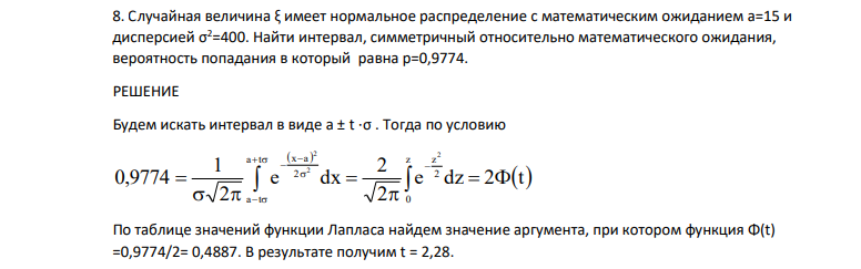Случайная величина ξ имеет нормальное распределение с математическим ожиданием a=15 и дисперсией σ2=400. Найти интервал, симметричный относительно математического ожидания, вероятность попадания в который равна p=0,9774. РЕШЕНИЕ