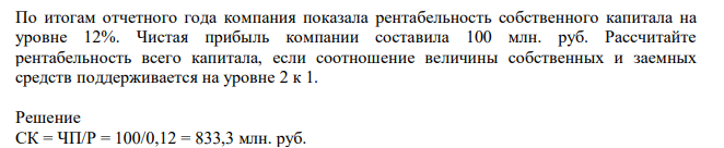 По итогам отчетного года компания показала рентабельность собственного капитала на уровне 12%. Чистая прибыль компании составила 100 млн. руб. Рассчитайте рентабельность всего капитала, если соотношение величины
