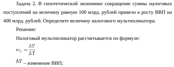 В гипотетической экономике сокращение суммы налоговых поступлений на величину равную 100 млрд. рублей привело к росту ВВП на 400 млрд. рублей. Определите величину налогового мультипликатора.