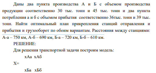 Даны два пункта производства А и Б с объемом производства продукции соответственно 30 тыс. тонн и 45 тыс. тонн и два пункта потребления а и б с объемом прибытия соответственно 36тыс. тонн и 39 тыс. тонн. Найти оптимальный план прикрепления станций отправления и прибытия и грузооборот по обоим вариантам