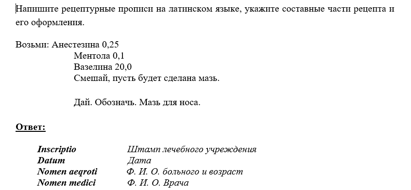 Напишите рецептурные прописи на латинском языке, укажите составные части рецепта и его оформления. Возьми: Анестезина 0,25  Ментола 0,1  Вазелина 20,0  Смешай, пусть будет сделана мазь.  Дай. Обозначь. Мазь для носа