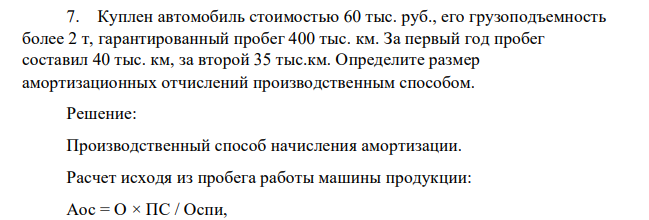 Куплен автомобиль стоимостью 60 тыс. руб., его грузоподъемность более 2 т, гарантированный пробег 400 тыс. км. За первый год пробег составил 40 тыс. км, за второй 35 тыс.км. Определите размер амортизационных отчислений производственным способом.