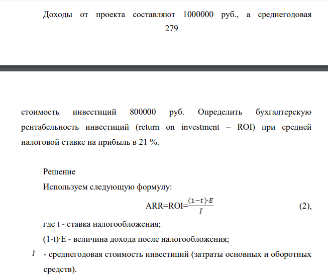 Доходы от проекта составляют 1000000 руб., а среднегодовая 280 стоимость инвестиций 800000 руб. Определить бухгалтерскую рентабельность инвестиций (return on investment – ROI) при средней налоговой ставке на прибыль в 21 %.