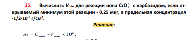 Вычислить Vmin для реакции иона CrO 2 4 с карбазидом, если открываемый минимум этой реакции - 0,25 мкг, а предельная концентрация -1/2∙10-5 г/см3 .