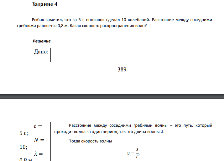 Рыбак заметил, что за 5 с поплавок сделал 10 колебаний. Расстояние между соседними гребнями равняется 0,8 м. Какая скорость распространения волн? Дано: 𝑡 = 5 с; 𝑁 = 10; 𝜆 = 0,8 м. 𝑣 =?