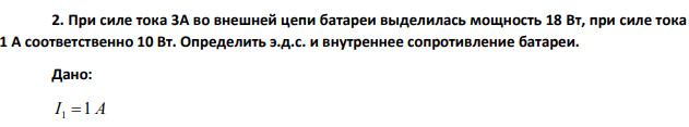 При силе тока 3А во внешней цепи батареи выделилась мощность 18 Вт, при силе тока 1 А соответственно 10 Вт. Определить э.д.с. и внутреннее сопротивление батареи.