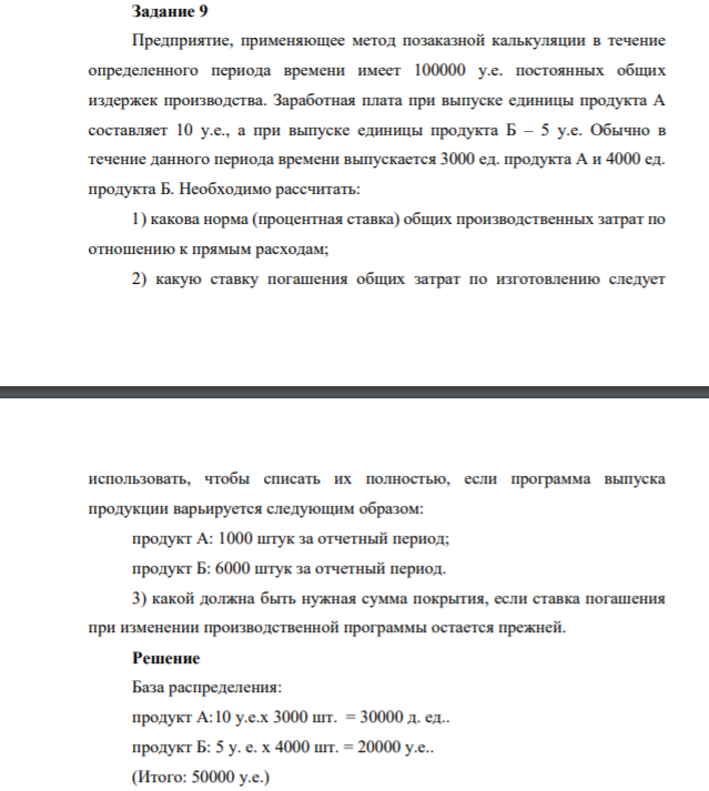 Задание 9 Предприятие, применяющее метод позаказной калькуляции в течение определенного периода времени имеет 100000 у.е. постоянных общих издержек производства. Заработная плата при выпуске единицы продукта А составляет 10 у.е., а при выпуске единицы продукта Б – 5 у.е.