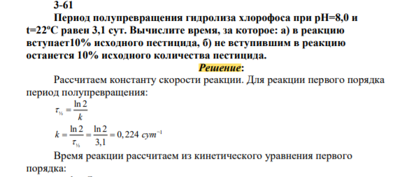 Период полупревращения гидролиза хлорофоса при рН=8,0 и t=22оС равен 3,1 сут. Вычислите время, за которое: а) в реакцию вступает10% исходного пестицида, б) не вступившим в реакцию останется 10% исходного количества пестицида