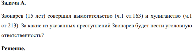 Задача А. Звонарев (15 лет) совершил вымогательство (ч.1 ст.163) и хулиганство (ч.1 ст.213). За какие из указанных преступлений Звонарев будет нести уголовную ответственность?