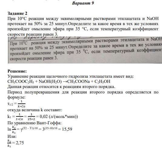 Задание 2 При 10°C реакция между эквимолярными растворами этилацетата и NaOH протекает на 50% за 25 минут.Определите за какое время в тех же условиях произойдет омыление эфира при 35 °С, если температурный коэффициент скорости реакции равен 3.