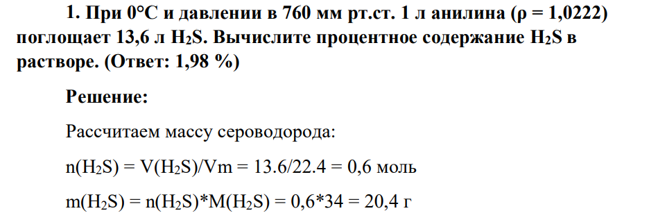При 0°С и давлении в 760 мм рт.ст. 1 л анилина (ρ = 1,0222) поглощает 13,6 л H2S. Вычислите процентное содержание H2S в растворе. (Ответ: 1,98 %)