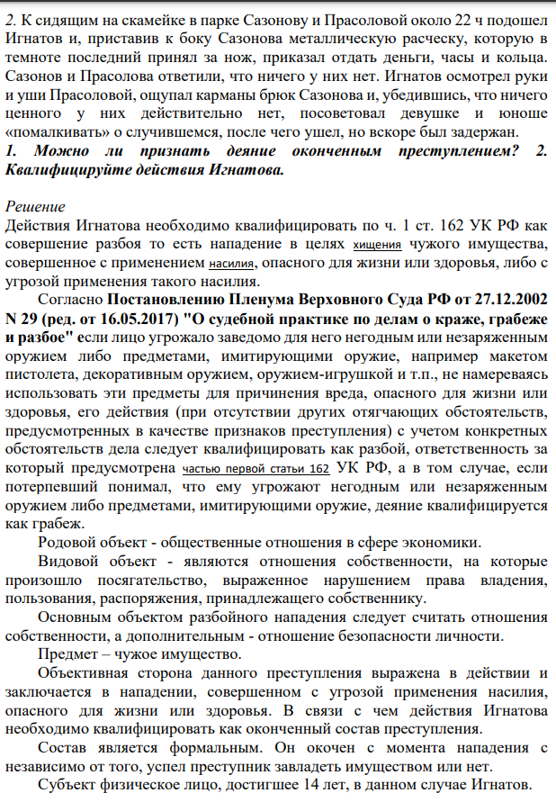 2. К сидящим на скамейке в парке Сазонову и Прасоловой около 22 ч подошел Игнатов и, приставив к боку Сазонова металлическую расческу, которую в темноте последний принял за нож, приказал отдать деньги, часы и кольца.