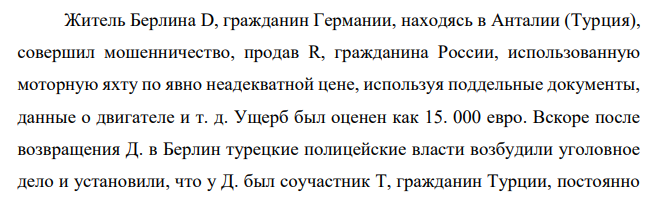 Житель Берлина D, гражданин Германии, находясь в Анталии (Турция), совершил мошенничество, продав R, гражданина России, использованную моторную яхту по явно неадекватной цене, используя поддельные документы, данные о двигателе и т. д.