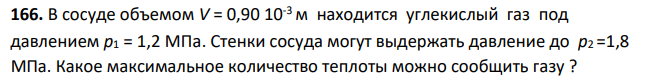 В сосуде объемом V = 0,90 10-3 м находится углекислый газ под давлением р1 = 1,2 МПа. Стенки сосуда могут выдержать давление до р2 =1,8 МПа. Какое максимальное количество теплоты можно сообщить газу ?