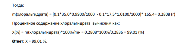 Определите содержание хлоральгидрата в массовых процентах, если после растворения навески массой 0,2836 г в 35 мл 0,1М раствора гидроксида натрия (К=0,9900) на титрование его избытка было затрачено 17,5 мл 0.1М кислоты хлороводородной (К=1,0100). Молярная масса хлоральгидрата 165,4 г/моль.
