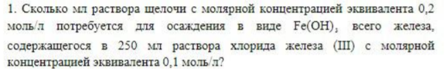 Сколько мл раствора щелочи с молярной концентрацией эквивалента 0,2 моль\л потребуется для осаждения в виде Fe(OH)3 всего железа,содержащегося в 250 мл раствора хлорида железа 3 с молярной концентрацией эквивалента 0,1 моль\л?