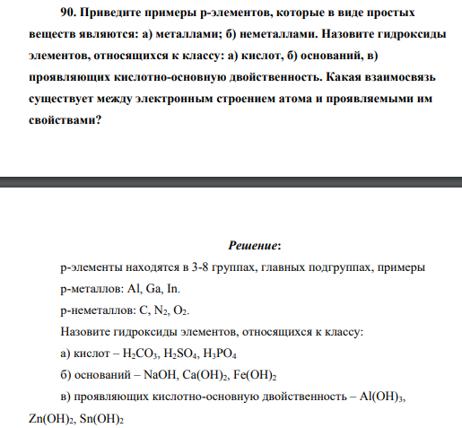 Приведите примеры р-элементов, которые в виде простых веществ являются: а) металлами; б) неметаллами. Назовите гидроксиды элементов, относящихся к классу: а) кислот, б) оснований, в) проявляющих кислотно-основную двойственность. Какая взаимосвязь существует между электронным строением атома и проявляемыми им свойствами?
