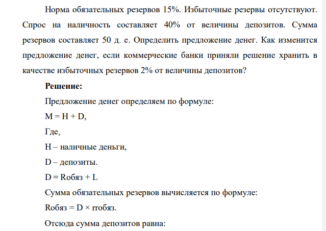 Норма обязательных резервов 15%. Избыточные резервы отсутствуют. Спрос на наличность составляет 40% от величины депозитов. Сумма резервов составляет 50 д. е. Определить предложение денег. Как изменится предложение денег, если коммерческие банки приняли решение хранить в качестве избыточных резервов 2% от величины депозитов?