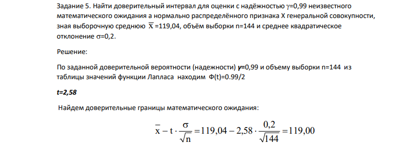 Найти доверительный интервал для оценки с надёжностью =0,99 неизвестного математического ожидания a нормально распределённого признака X генеральной совокупности, зная выборочную среднюю х =119,04, объём выборки n=144 и среднее квадратическое отклонение =0,2.