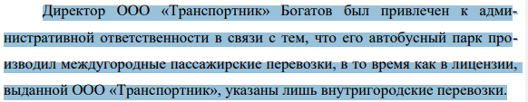 Директор ООО «Транспортник» Богатов был привлечен к административной ответственности в связи с тем, что его автобусный парк производил междугородные пассажирские перевозки, в то время как в лицензии, выданной ООО «Транспортник», указаны лишь внутригородские перевозки.