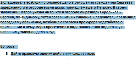 2.Следователь возбудил уголовное дело в отношении гражданина Сергеева, задержанного в огороде возле дома, принадлежащего Петрову. В своем заявлении Петров указал на то, что в огороде он разводит кроликов и Сергеев, по-видимому, хотел совершить их хищение.