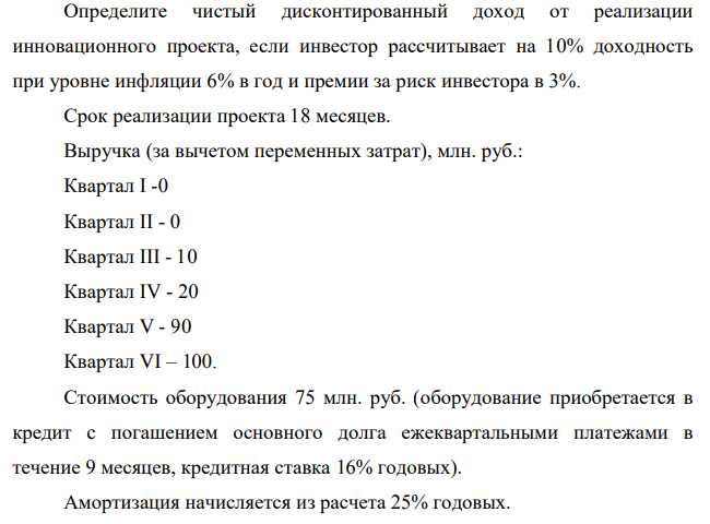 Определите чистый дисконтированный доход от реализации инновационного проекта, если инвестор рассчитывает на 10% доходность при уровне инфляции 6% в год и премии за риск инвестора в 3%. Срок реализации проекта 18 месяцев.