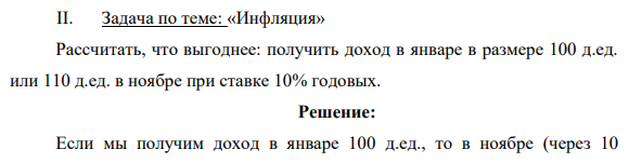 II. Задача по теме: «Инфляция» Рассчитать, что выгоднее: получить доход в январе в размере 100 д.ед. или 110 д.ед. в ноябре при ставке 10% годовых.