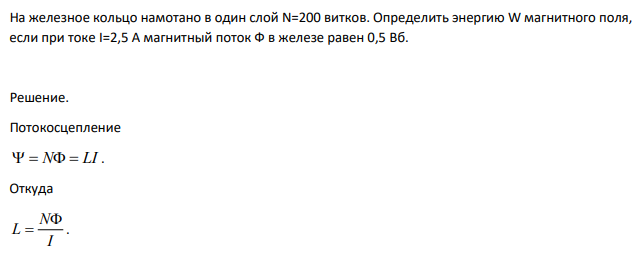 На железное кольцо намотано в один слой N=200 витков. Определить энергию W магнитного поля, если при токе I=2,5 А магнитный поток Ф в железе равен 0,5 Вб.