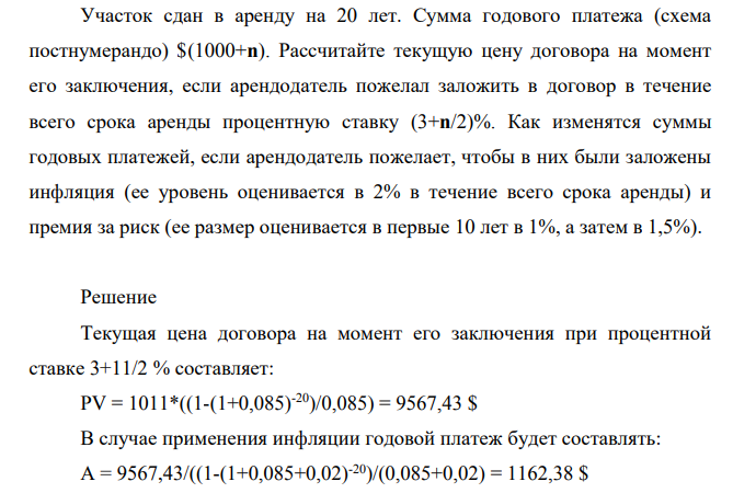 Участок сдан в аренду на 20 лет. Сумма годового платежа (схема постнумерандо) $(1000+n). Рассчитайте текущую цену договора на момент его заключения, если арендодатель пожелал заложить в договор в течение всего срока аренды процентную ставку (3+n/2)%.