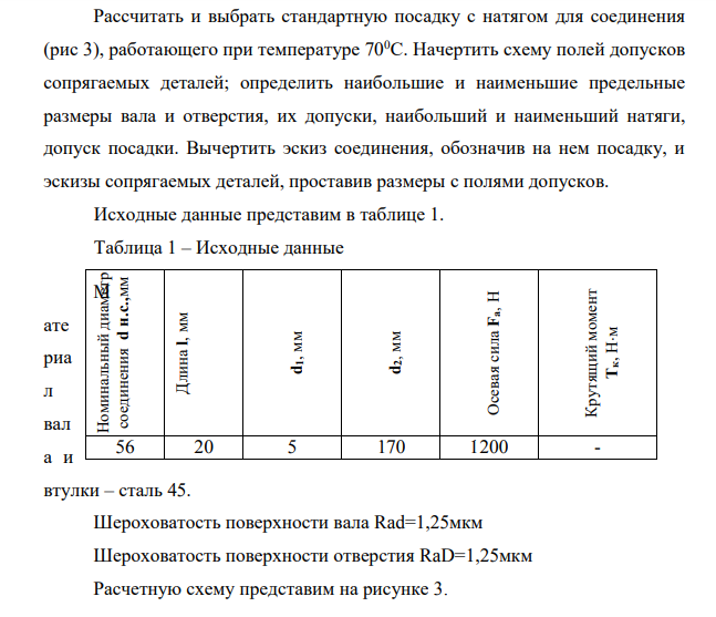 Рассчитать и выбрать стандартную посадку с натягом для соединения (рис 3), работающего при температуре 700С. Начертить схему полей допусков сопрягаемых деталей; определить наибольшие и наименьшие предельные размеры вала и отверстия, их допуски, наибольший и наименьший натяги, допуск посадки.
