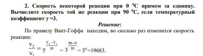 Скорость некоторой реакции при 0 0С примем за единицу. Вычислите скорость той же реакции при 90 0С, если температурный коэффициент γ =3.